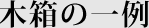 木箱の一例